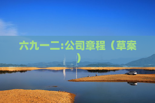 六九一二:公司章程（草案）