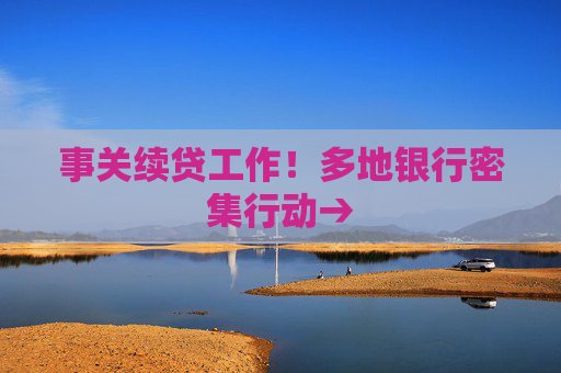 事关续贷工作！多地银行密集行动→