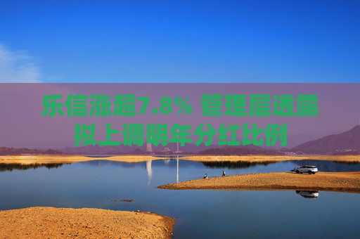 乐信涨超7.8% 管理层透露拟上调明年分红比例