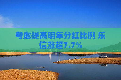 考虑提高明年分红比例 乐信涨超7.7%