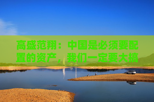 高盛范翔：中国是必须要配置的资产，我们一定要大搞特搞