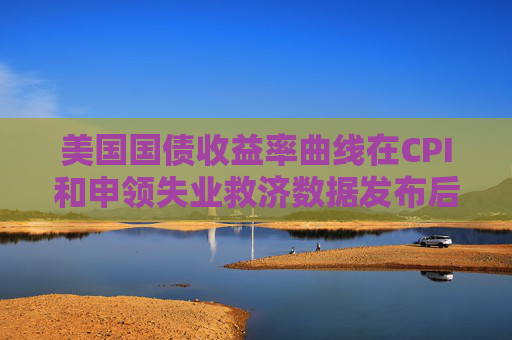 美国国债收益率曲线在CPI和申领失业救济数据发布后趋陡