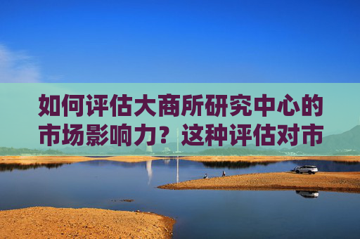如何评估大商所研究中心的市场影响力？这种评估对市场策略有何影响？