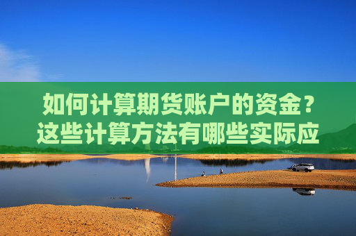 如何计算期货账户的资金？这些计算方法有哪些实际应用？