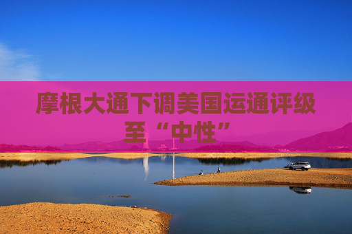 摩根大通下调美国运通评级至“中性”