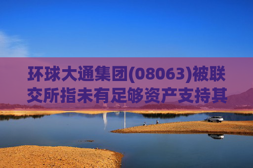 环球大通集团(08063)被联交所指未有足够资产支持其营运 股份将于10月18日暂停买卖