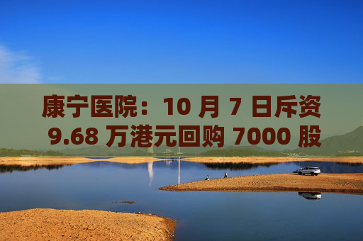康宁医院：10 月 7 日斥资 9.68 万港元回购 7000 股
