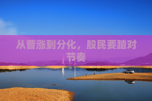 从普涨到分化，股民要踏对节奏