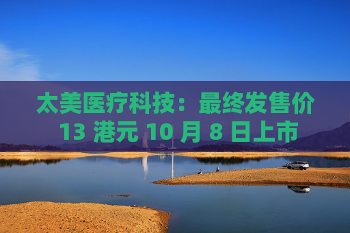 太美医疗科技：最终发售价 13 港元 10 月 8 日上市