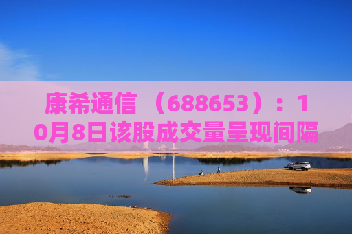 康希通信 （688653）：10月8日该股成交量呈现间隔放量状态