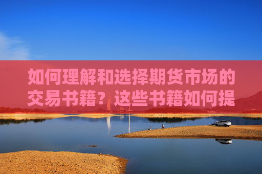 如何理解和选择期货市场的交易书籍？这些书籍如何提升投资知识？