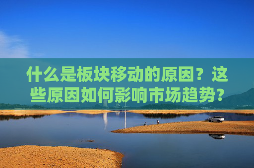 什么是板块移动的原因？这些原因如何影响市场趋势？