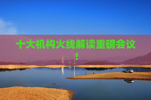 十大机构火线解读重磅会议！