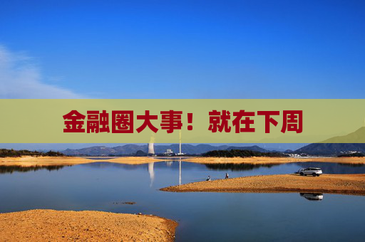 金融圈大事！就在下周