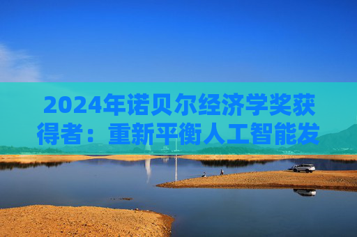 2024年诺贝尔经济学奖获得者：重新平衡人工智能发展之路