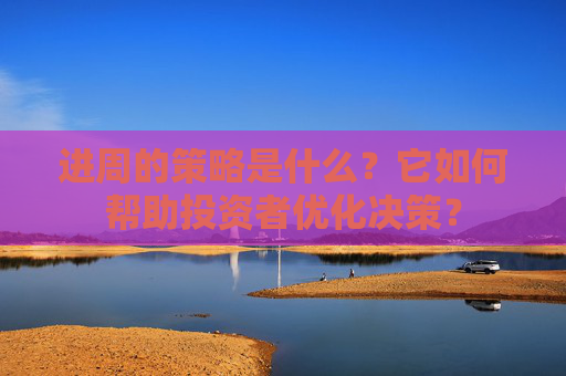 进周的策略是什么？它如何帮助投资者优化决策？