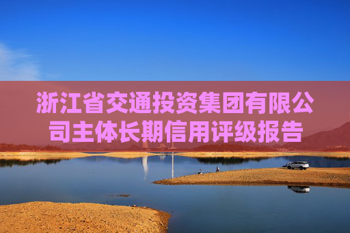 浙江省交通投资集团有限公司主体长期信用评级报告
