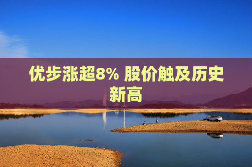 优步涨超8% 股价触及历史新高