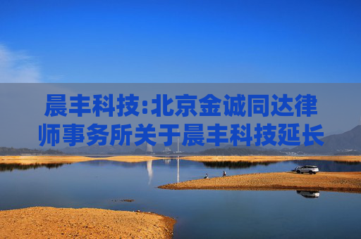 晨丰科技:北京金诚同达律师事务所关于晨丰科技延长公司向特定对象发行股票股东大会决议有效期及授权有效期的法律意见