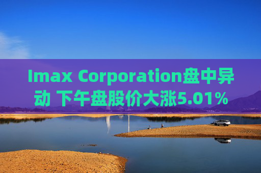 Imax Corporation盘中异动 下午盘股价大涨5.01%