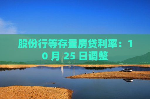 股份行等存量房贷利率：10 月 25 日调整