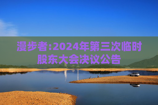 漫步者:2024年第三次临时股东大会决议公告