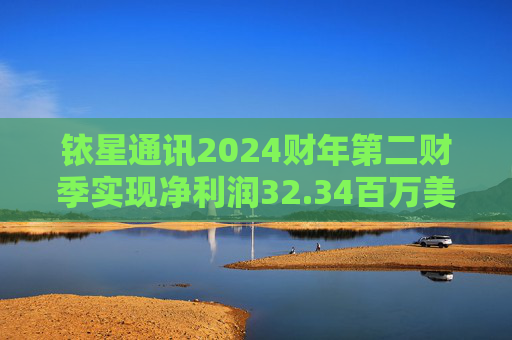 铱星通讯2024财年第二财季实现净利润32.34百万美元，同比增加205.20%