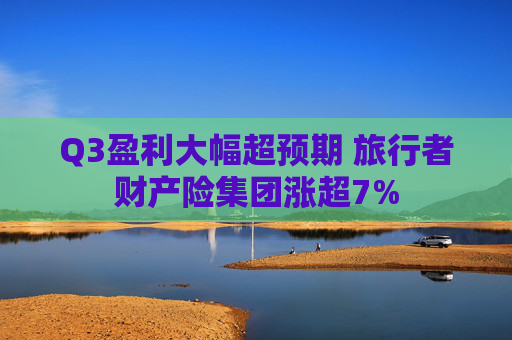 Q3盈利大幅超预期 旅行者财产险集团涨超7%