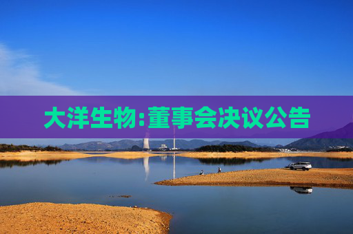 大洋生物:董事会决议公告