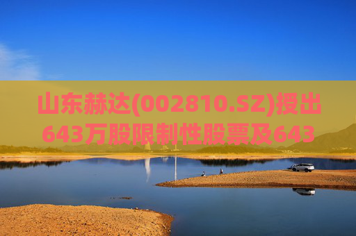 山东赫达(002810.SZ)授出643万股限制性股票及643万份股票期权
