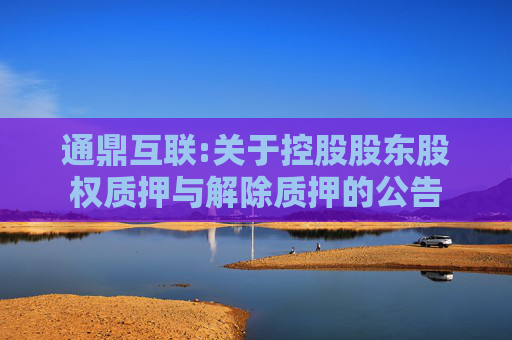 通鼎互联:关于控股股东股权质押与解除质押的公告