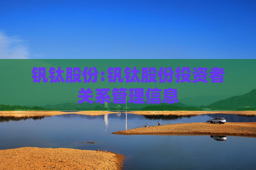 钒钛股份:钒钛股份投资者关系管理信息