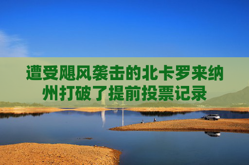 遭受飓风袭击的北卡罗来纳州打破了提前投票记录