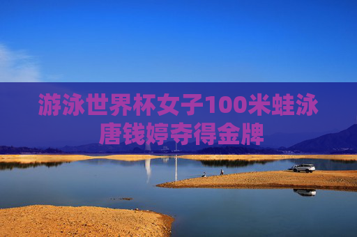 游泳世界杯女子100米蛙泳 唐钱婷夺得金牌