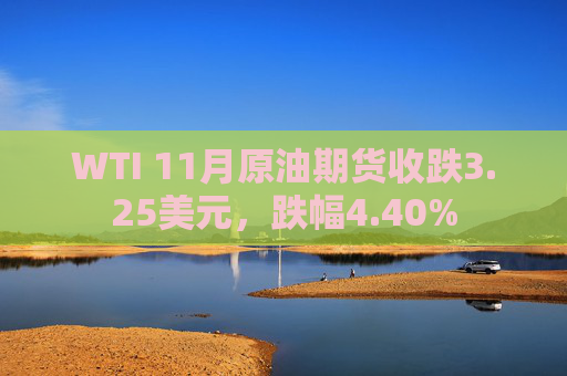 WTI 11月原油期货收跌3.25美元，跌幅4.40%