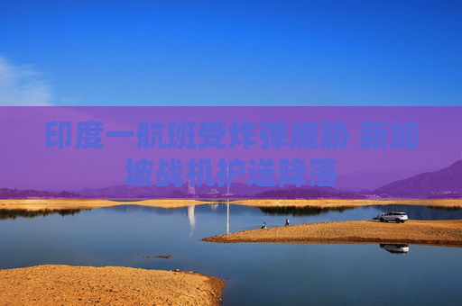印度一航班受炸弹威胁 新加坡战机护送降落