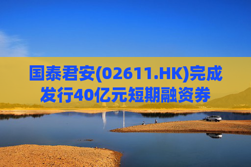 国泰君安(02611.HK)完成发行40亿元短期融资券
