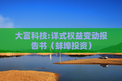 大富科技:详式权益变动报告书（蚌埠投资）