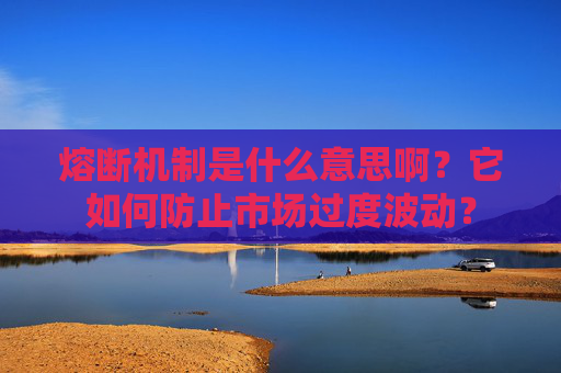 熔断机制是什么意思啊？它如何防止市场过度波动？