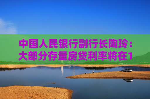 中国人民银行副行长陶玲：大部分存量房贷利率将在10月25日完成批量下调 借款人10月26日可查看结果
