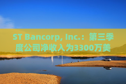 ST Bancorp, Inc.：第三季度公司净收入为3300万美元，每股净收入0.85美元