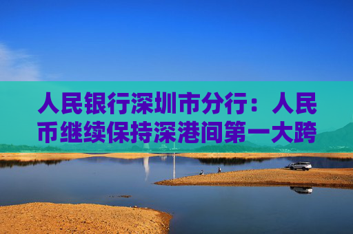 人民银行深圳市分行：人民币继续保持深港间第一大跨境结算货币