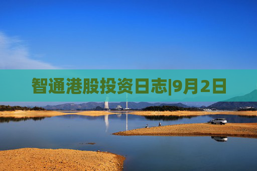 智通港股投资日志|9月2日