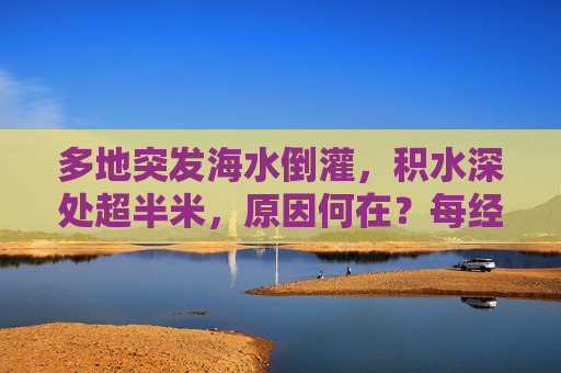 多地突发海水倒灌，积水深处超半米，原因何在？每经专访中国气象局原副局长