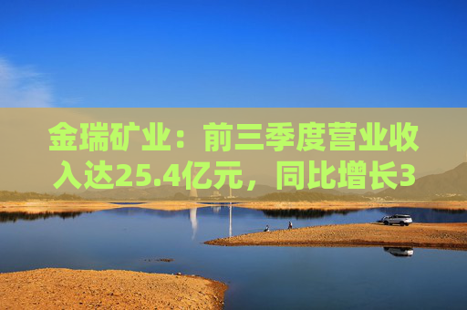 金瑞矿业：前三季度营业收入达25.4亿元，同比增长35.42%