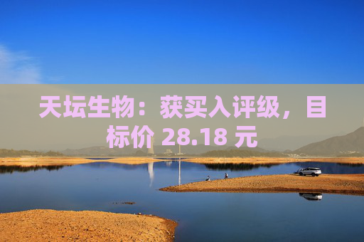 天坛生物：获买入评级，目标价 28.18 元