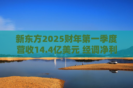新东方2025财年第一季度营收14.4亿美元 经调净利润2.6亿美元