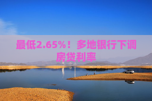 最低2.65%！多地银行下调房贷利率