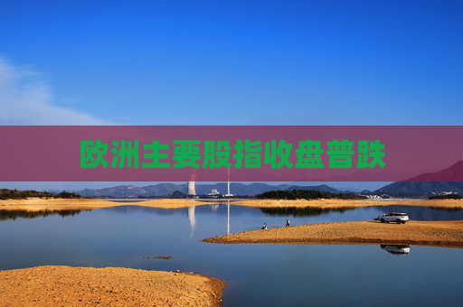 欧洲主要股指收盘普跌