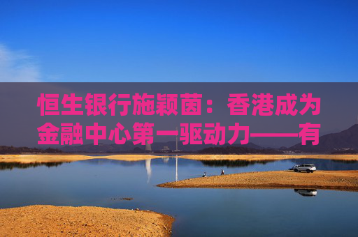恒生银行施颖茵：香港成为金融中心第一驱动力——有非常透明和开放的市场